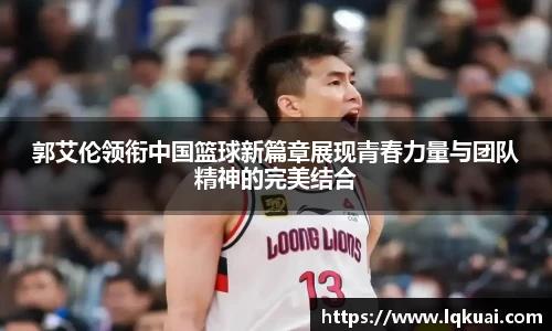 郭艾伦领衔中国篮球新篇章展现青春力量与团队精神的完美结合
