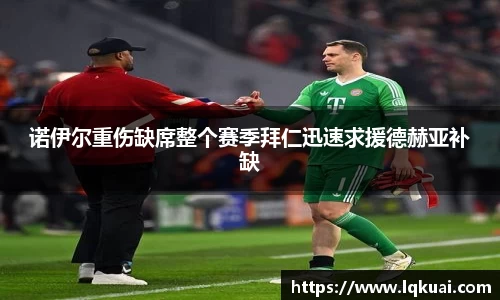 诺伊尔重伤缺席整个赛季拜仁迅速求援德赫亚补缺